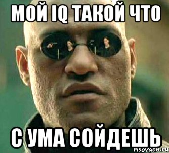 мой iq такой что с ума сойдешь, Мем  а что если я скажу тебе