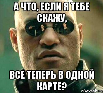 а что, если я тебе скажу, все теперь в одной карте?, Мем  а что если я скажу тебе