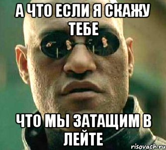 а что если я скажу тебе что мы затащим в лейте, Мем  а что если я скажу тебе