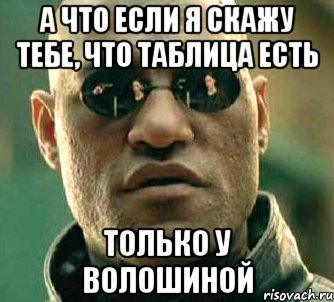 а что если я скажу тебе, что таблица есть только у волошиной, Мем  а что если я скажу тебе