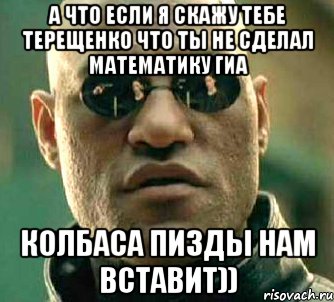 а что если я скажу тебе терещенко что ты не сделал математику гиа колбаса пизды нам вставит)), Мем  а что если я скажу тебе