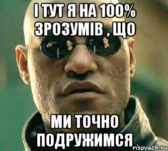 і тут я на 100% зрозумів , що ми точно подружимся, Мем  а что если я скажу тебе