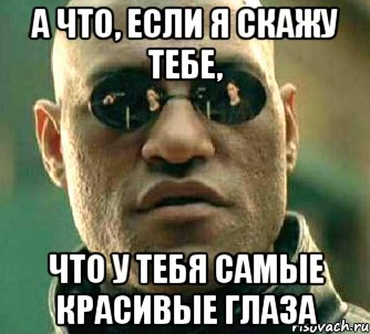 а что, если я скажу тебе, что у тебя самые красивые глаза, Мем  а что если я скажу тебе