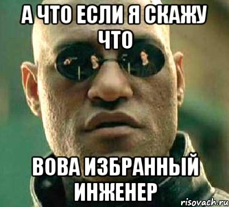 а что если я скажу что вова избранный инженер, Мем  а что если я скажу тебе