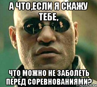 а что,если я скажу тебе, что можно не заболеть перед соревнованиями?, Мем  а что если я скажу тебе