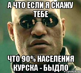 а что если я скажу тебе что 90% населения курска - быдло, Мем  а что если я скажу тебе