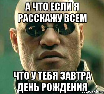 а что если я расскажу всем что у тебя завтра день рождения, Мем  а что если я скажу тебе