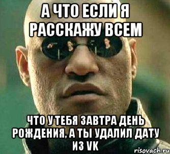 а что если я расскажу всем что у тебя завтра день рождения, а ты удалил дату из vk, Мем  а что если я скажу тебе