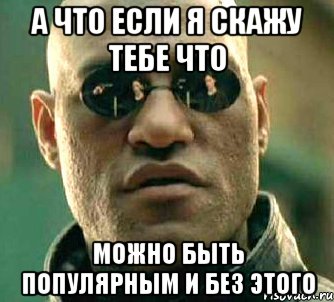 а что если я скажу тебе что можно быть популярным и без этого, Мем  а что если я скажу тебе