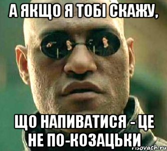 а якщо я тобі скажу, що напиватися - це не по-козацьки, Мем  а что если я скажу тебе