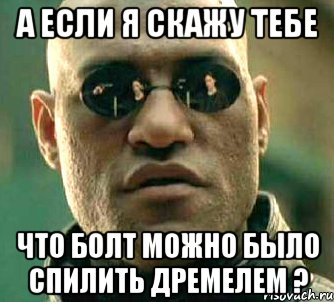 а если я скажу тебе что болт можно было спилить дремелем ?, Мем  а что если я скажу тебе