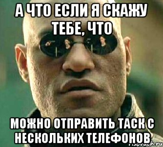 а что если я скажу тебе, что можно отправить таск с нескольких телефонов, Мем  а что если я скажу тебе