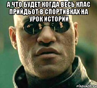 а что будет когда весь клас прийдьот в спортивках на урок истории , Мем  а что если я скажу тебе