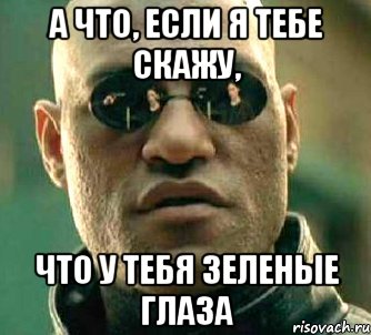 а что, если я тебе скажу, что у тебя зеленые глаза, Мем  а что если я скажу тебе