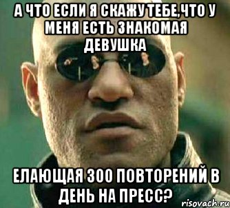 а что если я скажу тебе,что у меня есть знакомая девушка елающая 300 повторений в день на пресс?, Мем  а что если я скажу тебе