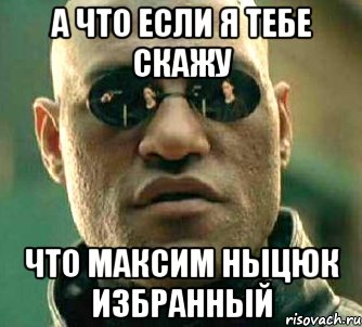 а что если я тебе скажу что максим ныцюк избранный, Мем  а что если я скажу тебе