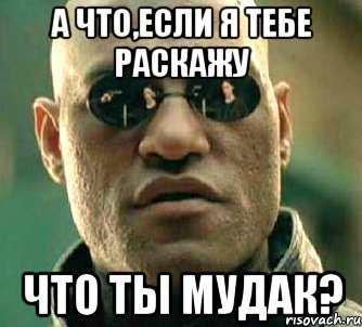 а что,если я тебе раскажу что ты мудак?, Мем  а что если я скажу тебе