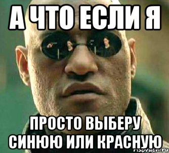 а что если я просто выберу синюю или красную, Мем  а что если я скажу тебе