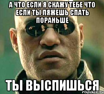 а что если я скажу тебе что если ты ляжешь спать пораньше ты выспишься, Мем  а что если я скажу тебе