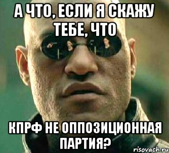 а что, если я скажу тебе, что кпрф не оппозиционная партия?, Мем  а что если я скажу тебе