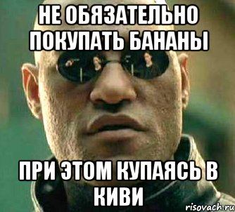 не обязательно покупать бананы при этом купаясь в киви, Мем  а что если я скажу тебе