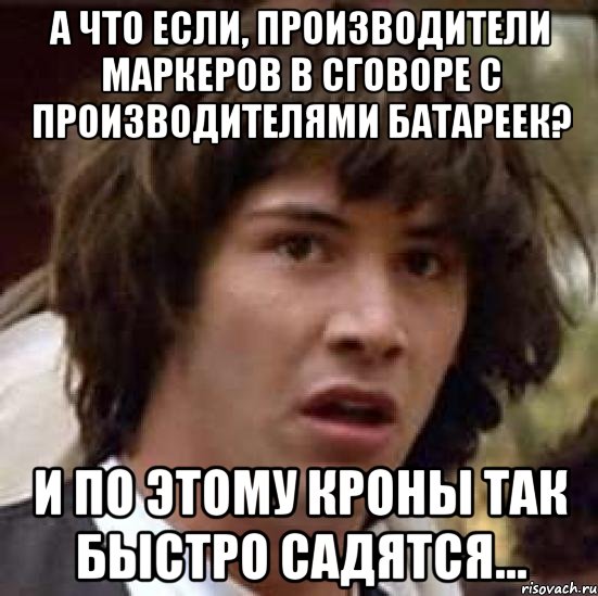 а что если, производители маркеров в сговоре с производителями батареек? и по этому кроны так быстро садятся..., Мем А что если (Киану Ривз)