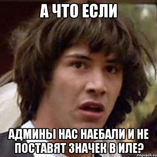 а что если админы нас наебали и не поставят значек в иле?, Мем А что если (Киану Ривз)