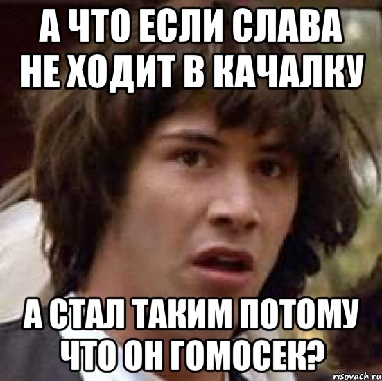 а что если слава не ходит в качалку а стал таким потому что он гомосек?, Мем А что если (Киану Ривз)