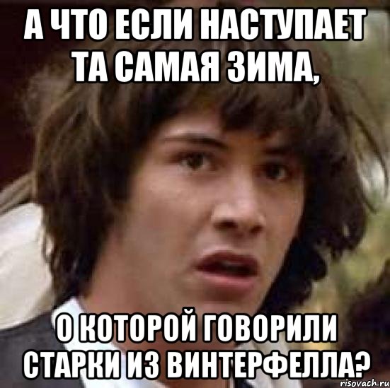 а что если наступает та самая зима, о которой говорили старки из винтерфелла?, Мем А что если (Киану Ривз)