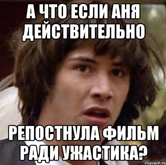 а что если аня действительно репостнула фильм ради ужастика?, Мем А что если (Киану Ривз)