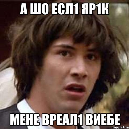 а шо есл1 яр1к мене вреал1 виебе, Мем А что если (Киану Ривз)