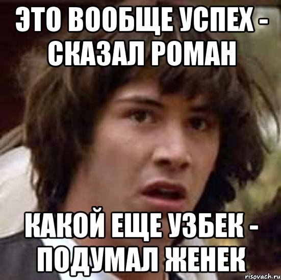 это вообще успех - сказал роман какой еще узбек - подумал женек, Мем А что если (Киану Ривз)