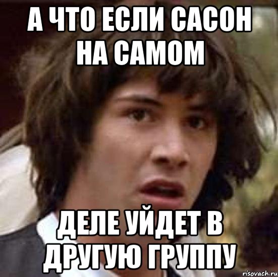 а что если сасон на самом деле уйдет в другую группу, Мем А что если (Киану Ривз)