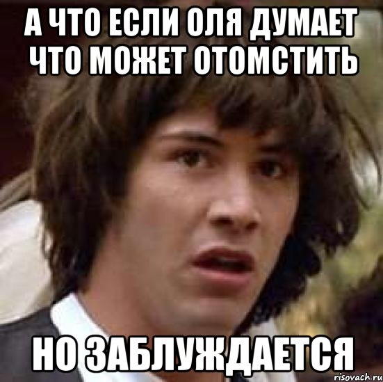 а что если оля думает что может отомстить но заблуждается, Мем А что если (Киану Ривз)