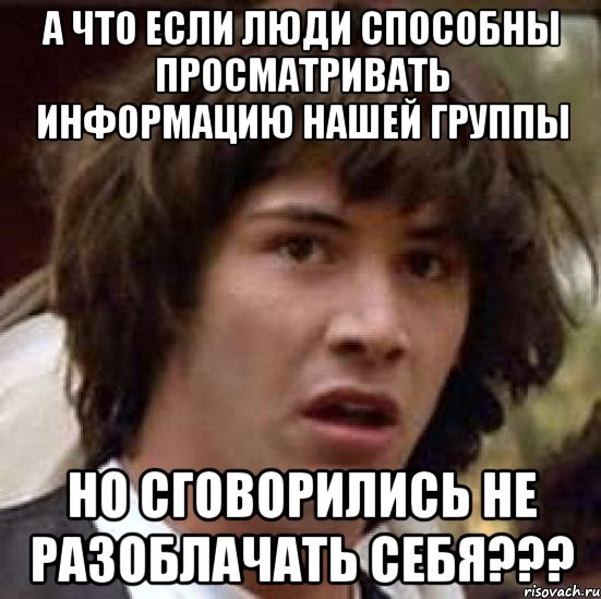 а что если люди способны просматривать информацию нашей группы но сговорились не разоблачать себя???, Мем А что если (Киану Ривз)