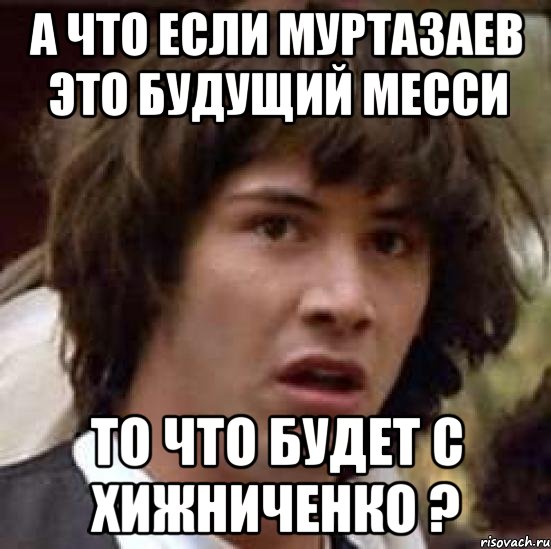 а что если муртазаев это будущий месси то что будет с хижниченко ?, Мем А что если (Киану Ривз)