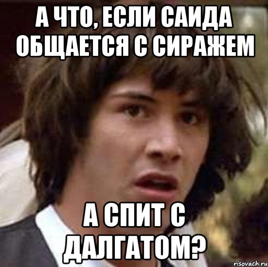 а что, если саида общается с сиражем а спит с далгатом?, Мем А что если (Киану Ривз)