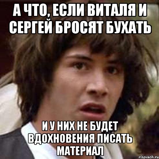 а что, если виталя и сергей бросят бухать и у них не будет вдохновения писать материал, Мем А что если (Киану Ривз)