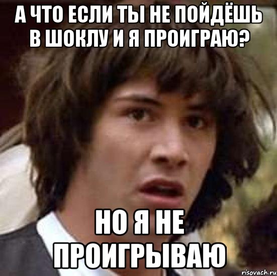 а что если ты не пойдёшь в шоклу и я проиграю? но я не проигрываю, Мем А что если (Киану Ривз)