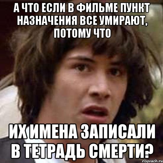 а что если в фильме пункт назначения все умирают, потому что их имена записали в тетрадь смерти?, Мем А что если (Киану Ривз)