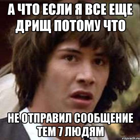 а что если я все еще дрищ потому что не отправил сообщение тем 7 людям, Мем А что если (Киану Ривз)