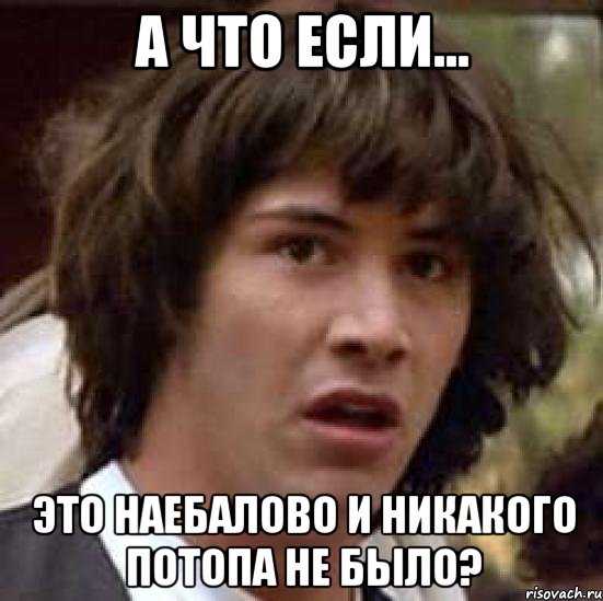 а что если... это наебалово и никакого потопа не было?, Мем А что если (Киану Ривз)