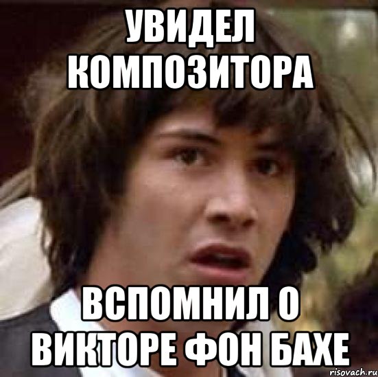 увидел композитора вспомнил о викторе фон бахе, Мем А что если (Киану Ривз)