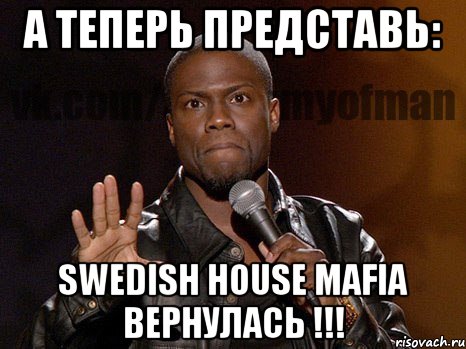 а теперь представь: swedish house mafia вернулась !!!, Мем  А теперь представь