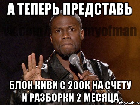 а теперь представь блок киви с 200к на счету и разборки 2 месяца, Мем  А теперь представь