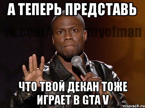 а теперь представь что твой декан тоже играет в gta v, Мем  А теперь представь