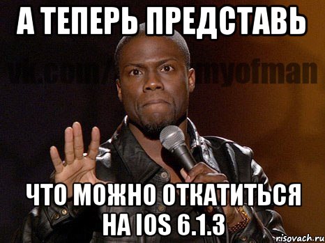 а теперь представь что можно откатиться на ios 6.1.3, Мем  А теперь представь