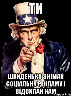 ти швиденько знімай соціальну рекламу і відсилай нам, Мем а ты