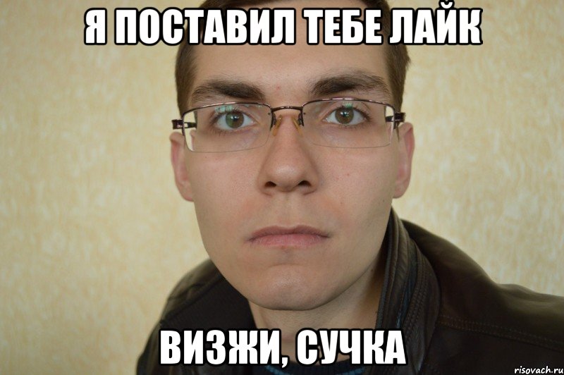 я поставил тебе лайк визжи, сучка