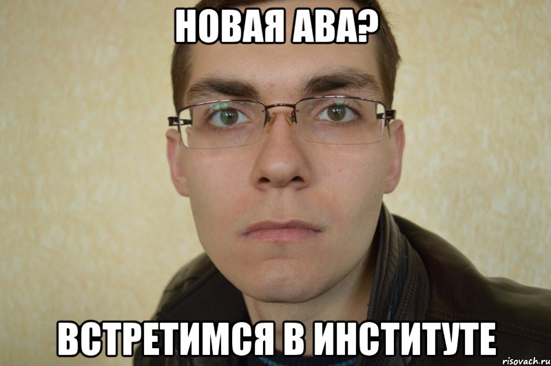 новая ава? встретимся в институте